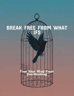 Break Free From What Ifs: Free Your Mind From Overthinking B0FR1J8V3W Book Cover