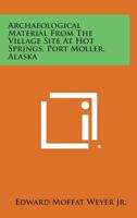Archaeological Material From the Village Site at Hot Springs, Port Möller, Alaska 1015011519 Book Cover