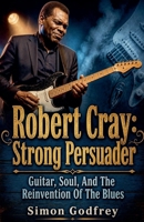 Robert Cray: Strong Persuader (The Roots of the Blues) B0HHFRRTQK Book Cover