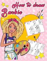 How to Draw Barbie: Learn to Draw Your Favorite Barbie, Easy Step-by-step Drawings, Barbie Coloring Book for Girls and Anyone Who Loves Barbie 1090373163 Book Cover