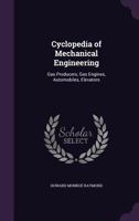 Cyclopedia of Mechanical Engineering: Gas Producers, Gas Engines, Automobiles, Elevators 1357474512 Book Cover