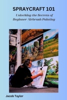 SPRAYCRAFT 101: Unlocking the Secrets of Beginner Airbrush Painting B0CP79KGBV Book Cover