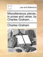 Miscellaneous pieces, in prose and verse, by Charles Graham, ... 1140685740 Book Cover