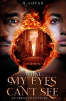 What My Eyes Can't See: An Urban Love Story 1071453580 Book Cover