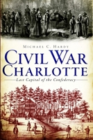 Civil War Charlotte: The Last Capital of the Confederacy (Civil War) 1609494806 Book Cover