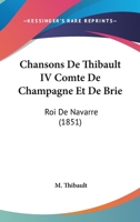 Chansons De Thibault IV Comte De Champagne Et De Brie: Roi De Navarre (1851) 1160827435 Book Cover