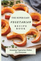 The Super Easy Vegetarian Recipe Book: Amazing Vegetarian Dishes For Everyone 1802695699 Book Cover