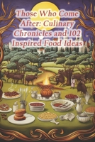 Those Who Come After: Culinary Chronicles and 102 Inspired Food Ideas B0CRVVML89 Book Cover