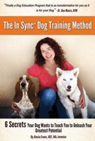 The in Sync(tm) Dog Training Method: 6 Secrets Your Dog Wants to Teach You to Unleash Your Greatest Potential 1481976192 Book Cover