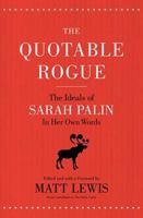 The Quotable Rogue: The Ideals of Sarah Palin in Her Own Words 1595553568 Book Cover