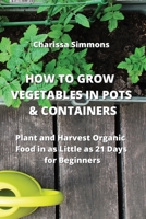How to Grow Vegetables in Pots & Containers: Plant and Harvest Organic Food in as Little as 21 Days for Beginners 9990936641 Book Cover