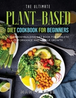 The Ultimate Plant-Based Diet Cookbook for Beginners: Vegan Bodybuilding Diet Book for Athletic Performance and Muscle Growth 1008914622 Book Cover