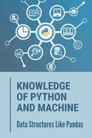 Knowledge Of Python And Machine: Data Structures Like Pandas: Techniques To Learn Using Python B098L7RR4L Book Cover