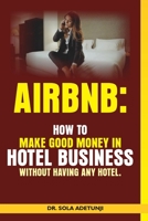 Airbnb: How To Make Good Money From Hotel Business Without Having Any Hotel B08T48J8MK Book Cover