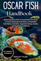 OSCAR FISH HANDBOOK: Mastering Oscar Fish: A Comprehensive Guide on Care, Breeding Techniques, Compatible Tank Mates, Nutrition, Aquarium Setup, Health, and Optimal Conditions. B0F149XV2B Book Cover