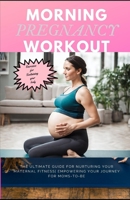 Morning Pregnancy Workout: The ultimate guide for nurturing your maternal fitness empowering your journey for moms-to-be B0CS6NF7CX Book Cover