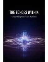 The Echoes Within: Unearthing Your Core Patterns B0HGBXJYRC Book Cover