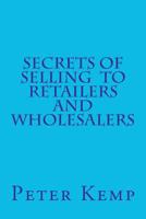Secrets of Selling to Retailers and Wholesalers 1479113093 Book Cover