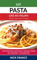 Eat Pasta Like An Italian: A Real-World Guide to Choosing, Cooking, and Loving Pasta - the Healthy Way B0GKR33N84 Book Cover
