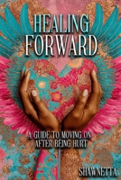 Healing Forward: A Guide to Moving On After Being Hurt B0FKNGPVHJ Book Cover