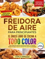 Freidora De Aire Para Principiantes: El Único Libro De Cocina A Todo Color Que Te Permite Disfrutar De Recetas Sanas Y Crujientes (Spanish Edition) 3107113174 Book Cover
