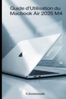 Guide d'utilisation du MacBook Air 2025 M4: Conseils et astuces essentiels pour maîtriser macOS Sequoia B0G3LL6W9G Book Cover
