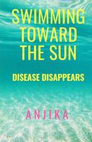 Swimming Toward The Sun: Disease Disappears 1507560303 Book Cover