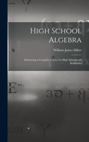 High School Algebra: Embracing a Complete Course for High Schools and Academies 1016375190 Book Cover