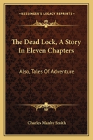 The Dead Lock, A Story In Eleven Chapters: Also, Tales Of Adventure 0548307997 Book Cover