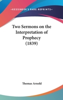 Two Sermons on the Interpretation of Prophecy: Preached in the Chapel of Rugby School 1165755181 Book Cover