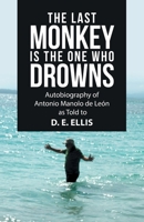 The Last Monkey Is the One Who Drowns: Autobiography of Antonio Manolo De León As Told to D. E. Ellis 1664220585 Book Cover