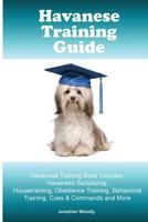 Havanese Training Guide. Havanese Training Book Includes: Havanese Socializing, Housetraining, Obedience Training, Behavioral Training, Cues & Commands and More 1519613806 Book Cover