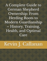A Complete Guide to German Shepherd Ownership: From Herding Roots to Modern Guardianship – History, Training, Health, and Optimal Care B0GL1GMR5K Book Cover