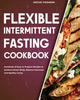 Flexible Intermittent Fasting Cookbook: Hundreds of Easy to Prepare Recipes to Achieve Dream Body, Balance Hormone and Healthy Living 180295838X Book Cover