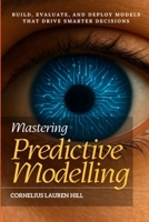 Mastering Predictive Modelling: Build, Evaluate, and Deploy Models That Drive Smarter Decisions B0FX62RRT5 Book Cover