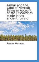 Asshur And The Land Of Nimrod: Being An Account Of The Discoveries Made In The Ancient Ruins Of Nineveh, Asshur, Sepharvaim, Calah 1166486699 Book Cover
