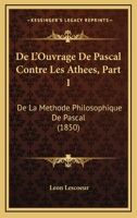 De L'Ouvrage De Pascal Contre Les Athees, Part 1: De La Methode Philosophique De Pascal (1850) 1160403821 Book Cover