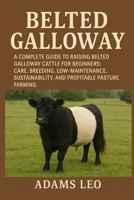BELTED GALLOWAY: A Complete Guide To Raising Belted Galloway Cattle For Beginners: Care, Breeding, Low- Maintenance, Sustainability, And Profitable Pasture Farming B0F5X18WHM Book Cover