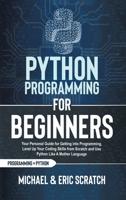 Python Programming for Beginners: Your Personal Guide for Getting into Programming, Level Up Your Coding Skills from Scratch and Use Python Like A Mother Language 1801327017 Book Cover
