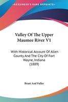 Valley Of The Upper Maumee River V1: With Historical Account Of Allen County And The City Of Fort Wayne, Indiana 1104519879 Book Cover