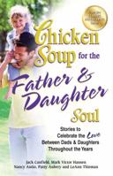 Chicken Soup for the Father & Daughter Soul: Stories to Celebrate the Love Between Dads & Daughters Throughout the Years (Chicken Soup for the Soul) 0757302521 Book Cover