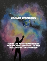 Cosmic Wonders: Fun Facts About Space From Our Solar System To The Far Reaches Of The Universe B0FS7WD53R Book Cover