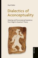 Dialectics of Aconceptuality : Meaning and Preconceptual Experience from Hegel to Quantum Theory 163667450X Book Cover