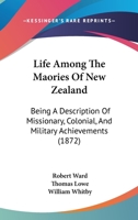 Life Among the Maories of New Zealand Being a Description of Missionary Colonial and Military Ach 1104994283 Book Cover