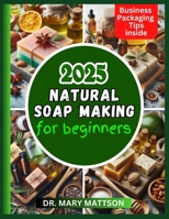 Natural Soap Making for Beginners: A Simple Guide to Crafting Nourishing, Luxurious, Skin Loving Bars with Natural Ingredients B0DZ2RR5J7 Book Cover