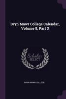 Bryn Mawr College Calendar, Volume 8, Part 3... 1378383400 Book Cover
