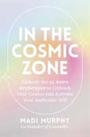 In the Cosmic Zone: Embody the 12 Astro Archetypes to Unleash Your Genius and Activate Your Authentic Self 1837824363 Book Cover