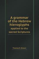 A Grammar of the Hebrew Hieroglyphs Applied to the Sacred Scriptures 1143010213 Book Cover