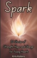 Spark: 20 Stories of Strength, Hope, and Change for Young Hearts B0DPT8FHPM Book Cover
