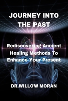 JOURNEY INTO THE PAST: Rediscovering Ancient Healing Methods To Enhance Your Present B0CRKJT2KX Book Cover